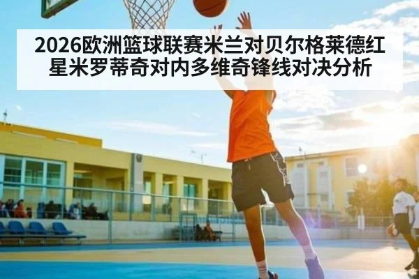 2026欧洲篮球联赛米兰对贝尔格莱德红星米罗蒂奇对内多维奇锋线对决分析