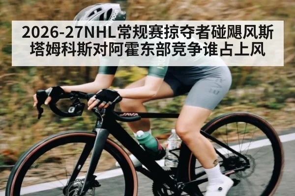 2026-27NHL常规赛掠夺者碰飓风斯塔姆科斯对阿霍东部竞争谁占上风