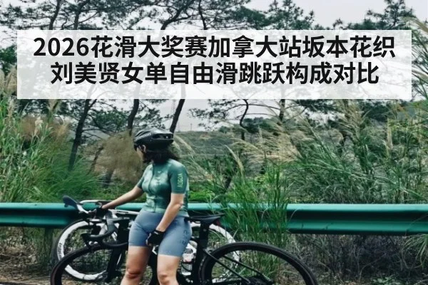 2026花滑大奖赛加拿大站坂本花织刘美贤女单自由滑跳跃构成对比